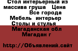 Стол интерьерный из массива груша › Цена ­ 85 000 - Все города Мебель, интерьер » Столы и стулья   . Магаданская обл.,Магадан г.